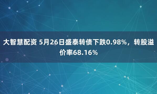 大智慧配资 5月26日盛泰转债下跌0.98%，转股溢价率68.16%