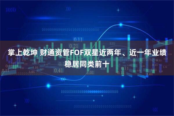 掌上乾坤 财通资管FOF双星近两年、近一年业绩稳居同类前十