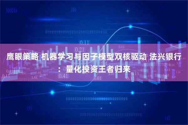 鹰眼策略 机器学习与因子模型双核驱动 法兴银行：量化投资王者归来