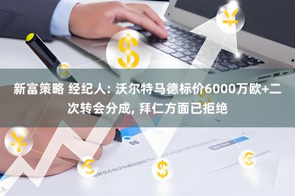 新富策略 经纪人: 沃尔特马德标价6000万欧+二次转会分成, 拜仁方面已拒绝