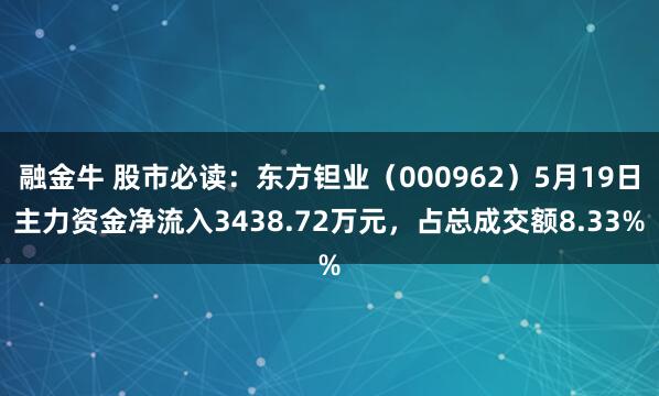 融金牛 股市必读：东方钽业（000962）5月19日主力资金净流入3438.72万元，占总成交额8.33%