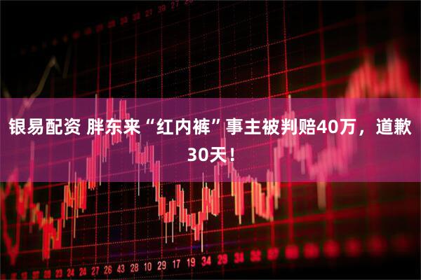 银易配资 胖东来“红内裤”事主被判赔40万，道歉30天！