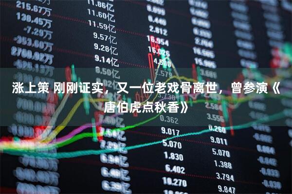 涨上策 刚刚证实，又一位老戏骨离世，曾参演《唐伯虎点秋香》