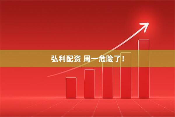 弘利配资 周一危险了！